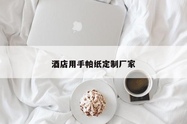 酒店用手帕纸定制厂家