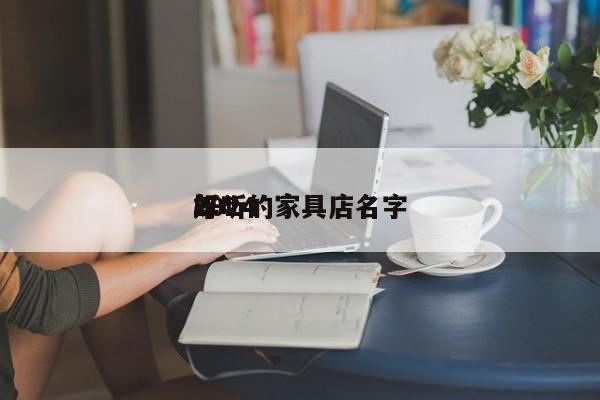 2024
年*
好听的家具店名字