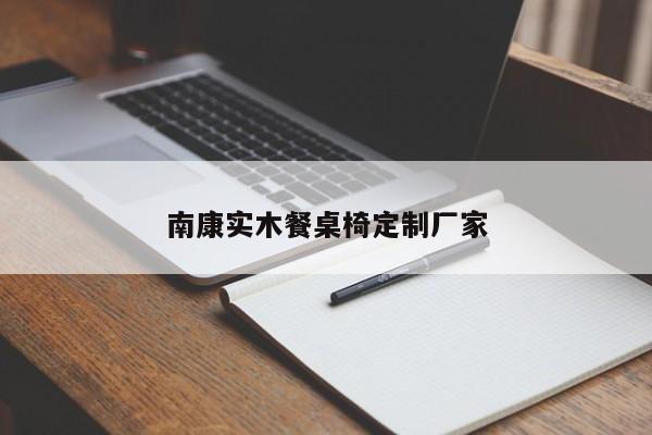 南康实木餐桌椅定制厂家