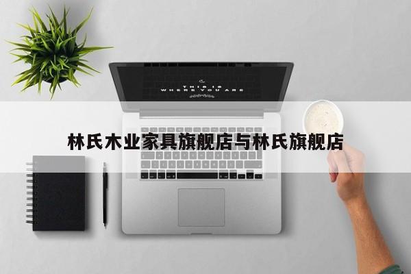 林氏木业家具旗舰店与林氏旗舰店