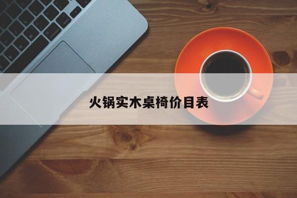 火锅实木桌椅价目表