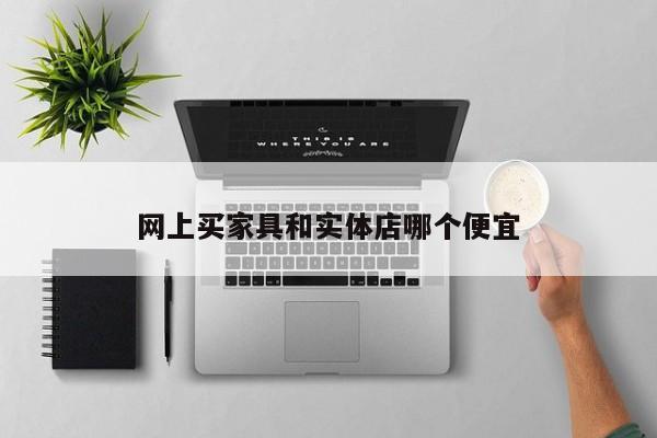 网上买家具和实体店哪个便宜
