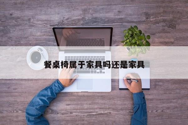 餐桌椅属于家具吗还是家具