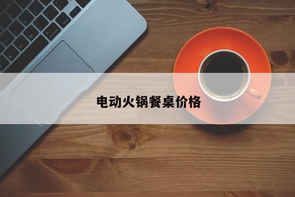电动火锅餐桌价格