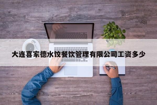 大连喜家德水饺餐饮管理有限公司工资多少