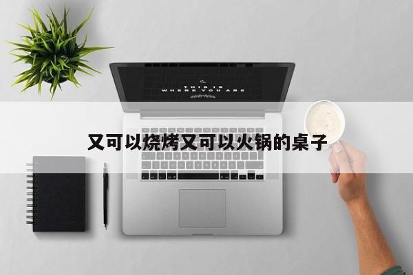 又可以烧烤又可以火锅的桌子