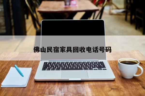 佛山民宿家具回收电话号码