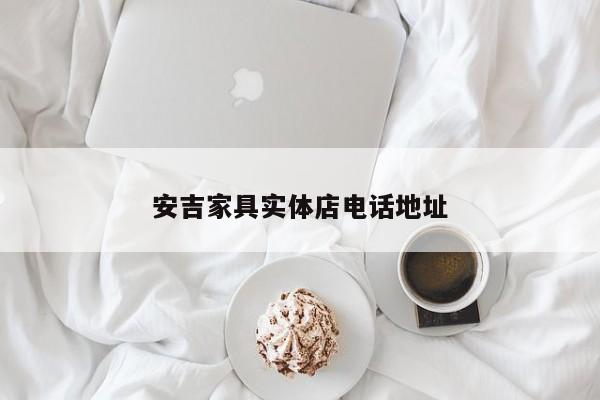 安吉家具实体店电话地址