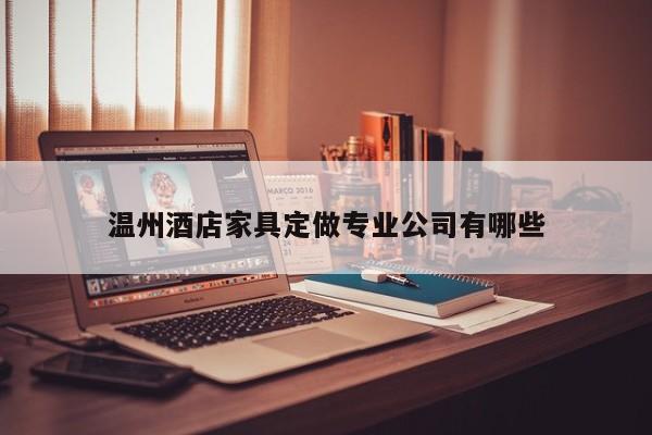温州酒店家具定做专业公司有哪些