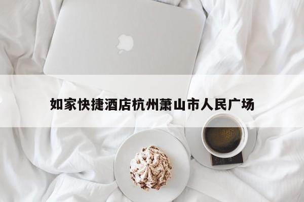 如家快捷酒店杭州萧山市人民广场